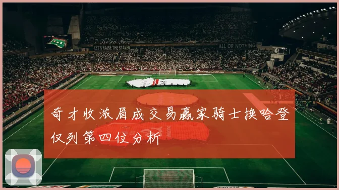 奇才收浓眉成交易赢家骑士换哈登仅列第四位分析