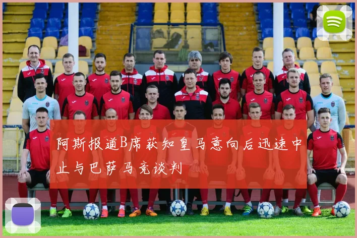 阿斯报道B席获知皇马意向后迅速中止与巴萨马竞谈判