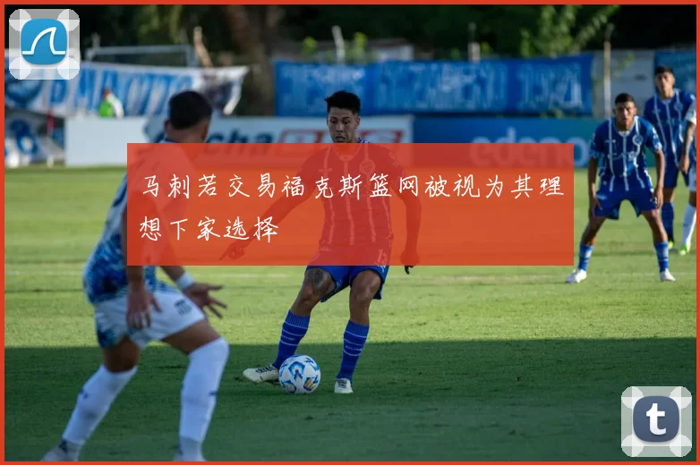 马刺若交易福克斯篮网被视为其理想下家选择