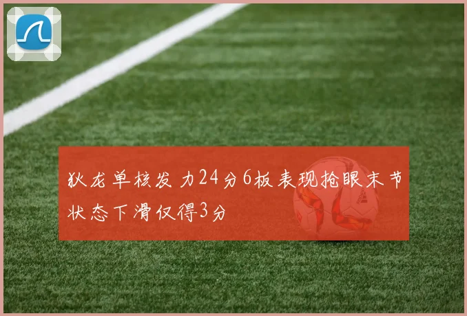 狄龙单核发力24分6板表现抢眼末节状态下滑仅得3分