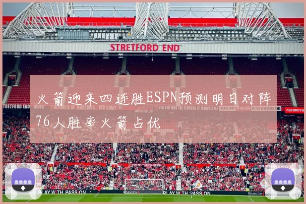 火箭迎来四连胜ESPN预测明日对阵76人胜率火箭占优