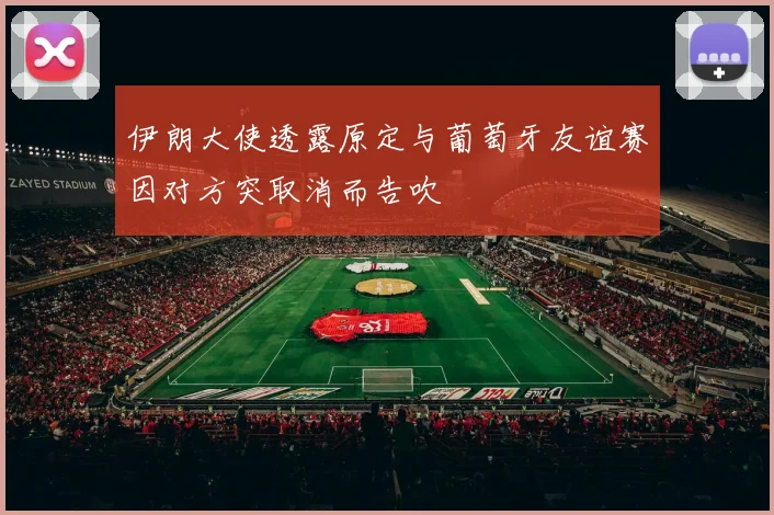 伊朗大使透露原定与葡萄牙友谊赛因对方突取消而告吹