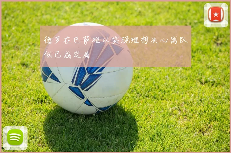 德罗在巴萨难以实现理想决心离队似已成定局