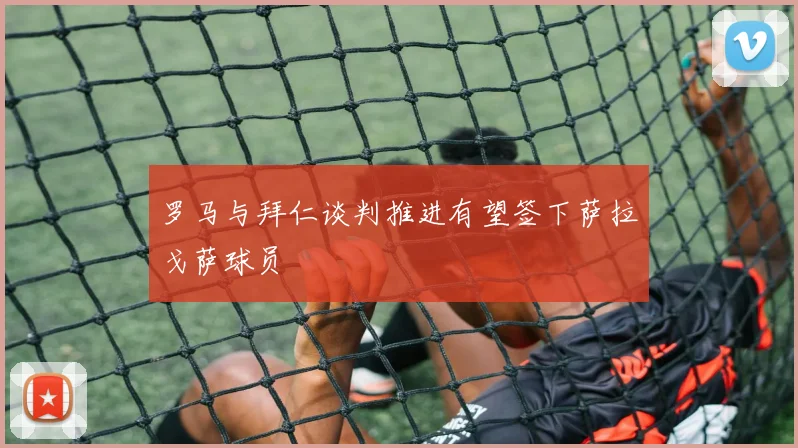 罗马与拜仁谈判推进有望签下萨拉戈萨球员