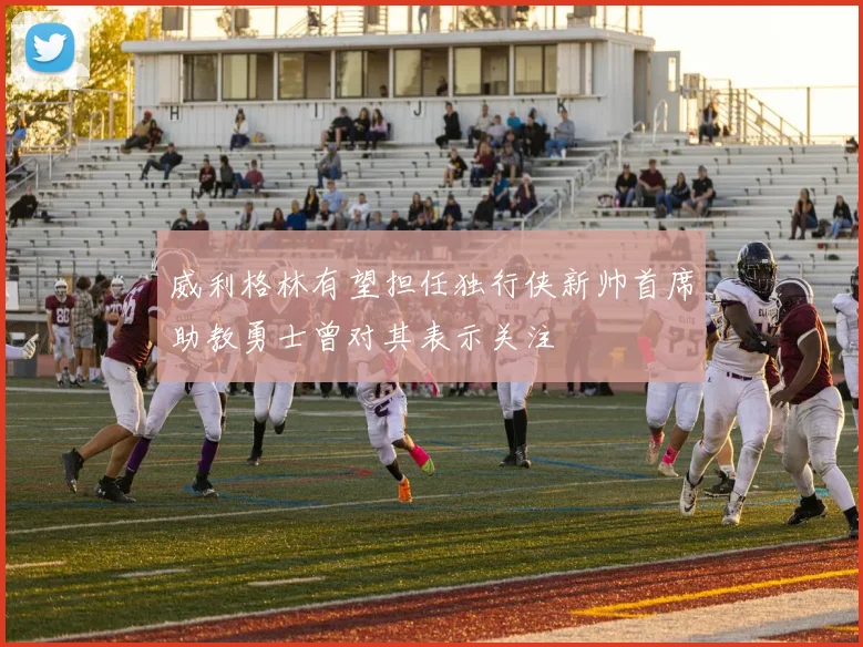 威利格林有望担任独行侠新帅首席助教勇士曾对其表示关注