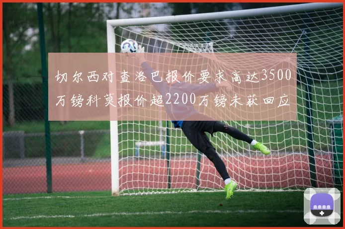 切尔西对查洛巴报价要求高达3500万镑科莫报价超2200万镑未获回应