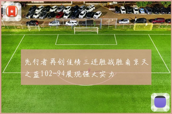 先行者再创佳绩三连胜战胜南京天之蓝102-94展现强大实力
