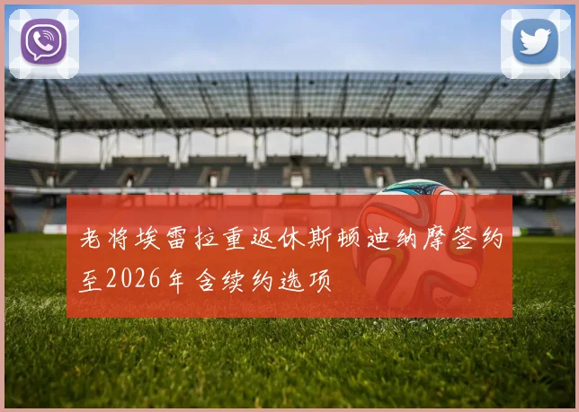 老将埃雷拉重返休斯顿迪纳摩签约至2026年含续约选项